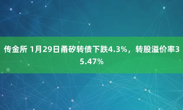传金所 1月29日甬矽转债下跌4.3%，转股溢价率35.47%