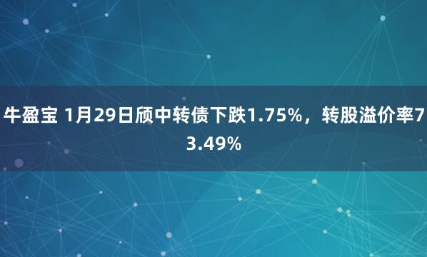 牛盈宝 1月29日颀中转债下跌1.75%，转股溢价率73.49%