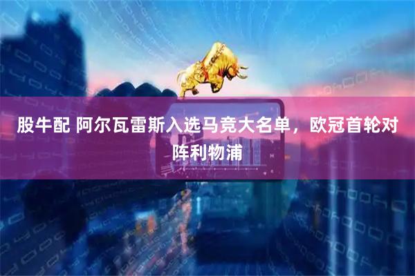 股牛配 阿尔瓦雷斯入选马竞大名单，欧冠首轮对阵利物浦