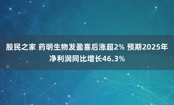 股民之家 药明生物发盈喜后涨超2% 预期2025年净利润同比增长46.3%
