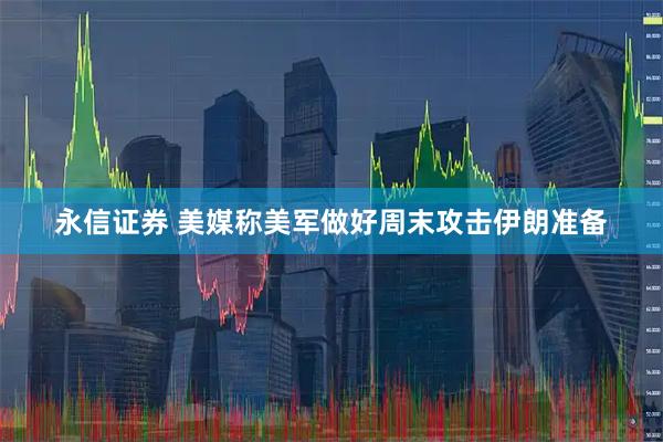 永信证券 美媒称美军做好周末攻击伊朗准备