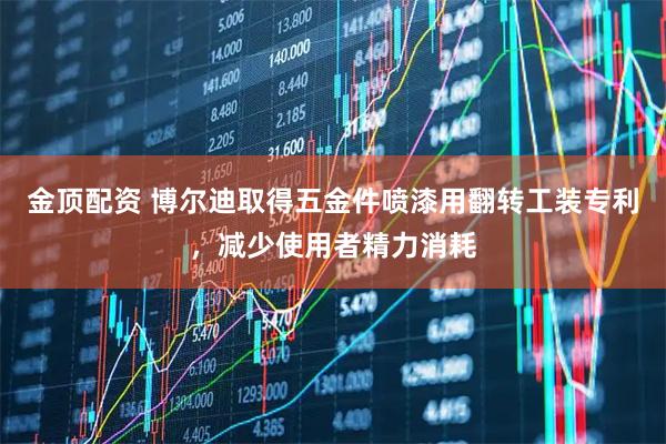 金顶配资 博尔迪取得五金件喷漆用翻转工装专利，减少使用者精力消耗