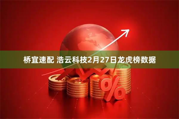 桥宜速配 浩云科技2月27日龙虎榜数据