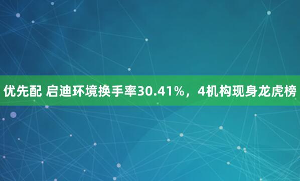 优先配 启迪环境换手率30.41%，4机构现身龙虎榜