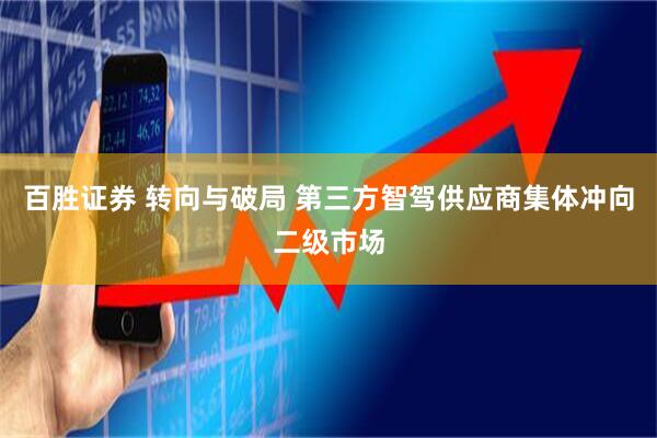 百胜证券 转向与破局 第三方智驾供应商集体冲向二级市场