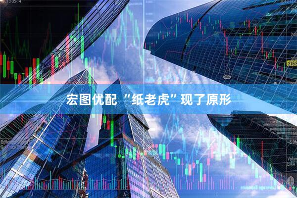 宏图优配 “纸老虎”现了原形