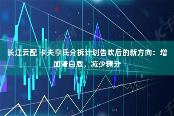 长江云配 卡夫亨氏分拆计划告吹后的新方向：增加蛋白质，减少糖分