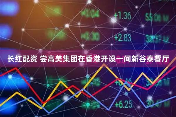 长红配资 尝高美集团在香港开设一间新谷泰餐厅