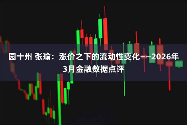 园十州 张瑜：涨价之下的流动性变化——2026年3月金融数据点评