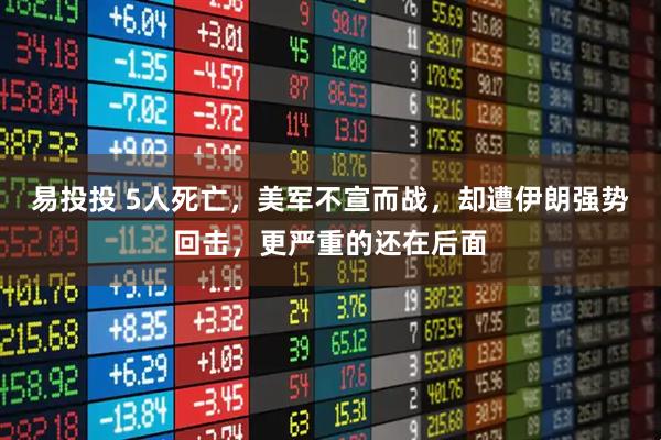 易投投 5人死亡，美军不宣而战，却遭伊朗强势回击，更严重的还在后面