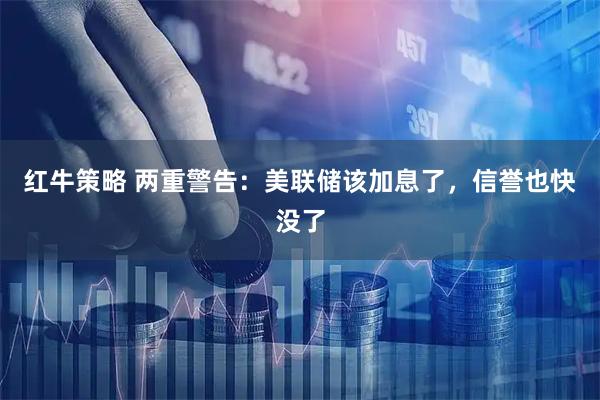 红牛策略 两重警告：美联储该加息了，信誉也快没了