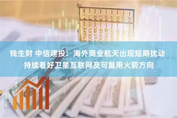 钱生财 中信建投：海外商业航天出现短期扰动 持续看好卫星互联网及可复用火箭方向