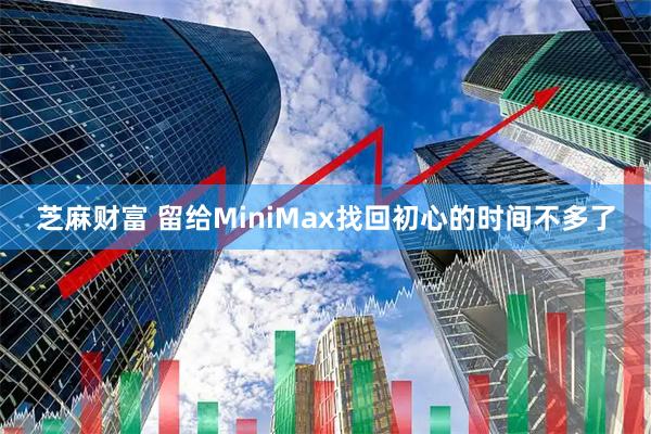 芝麻财富 留给MiniMax找回初心的时间不多了