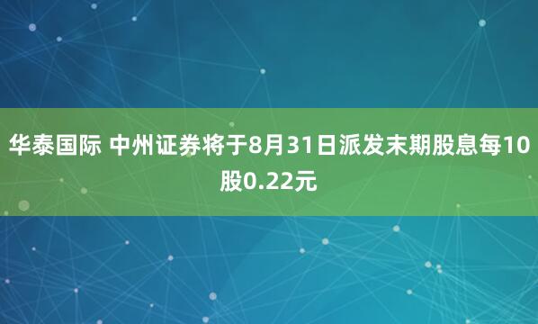 华泰国际 中州证券将于8月31日派发末期股息每10股0.22元