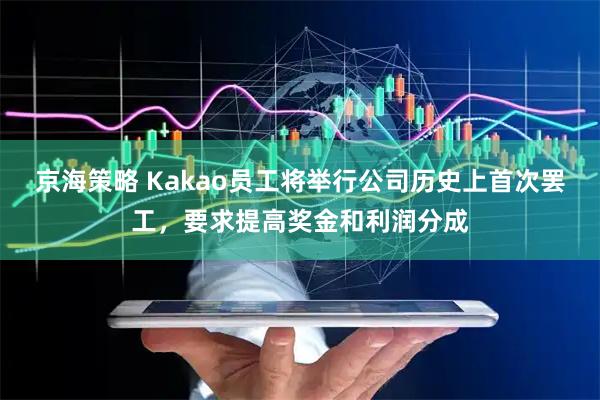 京海策略 Kakao员工将举行公司历史上首次罢工，要求提高奖金和利润分成