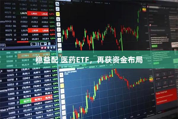稳益配 医药ETF，再获资金布局