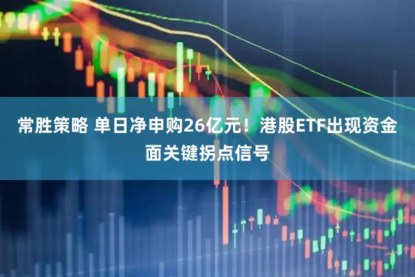 常胜策略 单日净申购26亿元！港股ETF出现资金面关键拐点信号