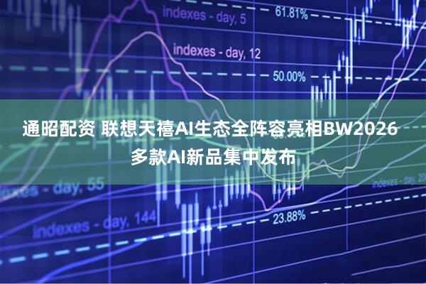 通昭配资 联想天禧AI生态全阵容亮相BW2026 多款AI新品集中发布
