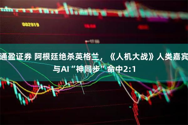 通盈证券 阿根廷绝杀英格兰，《人机大战》人类嘉宾与AI“神同步”命中2:1