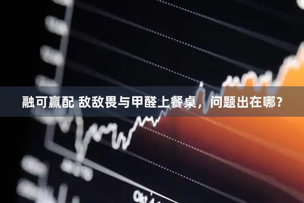 融可赢配 敌敌畏与甲醛上餐桌，问题出在哪？