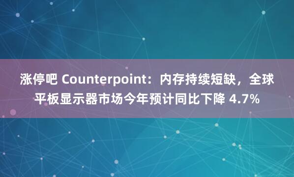 涨停吧 Counterpoint：内存持续短缺，全球平板显示器市场今年预计同比下降 4.7%