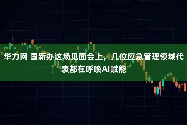 华力网 国新办这场见面会上，几位应急管理领域代表都在呼唤AI赋能