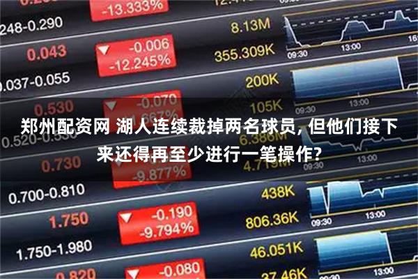 郑州配资网 湖人连续裁掉两名球员, 但他们接下来还得再至少进行一笔操作?